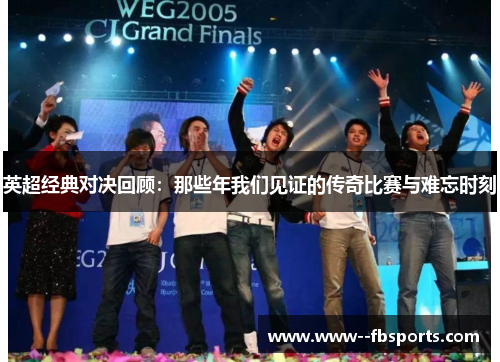 英超经典对决回顾：那些年我们见证的传奇比赛与难忘时刻