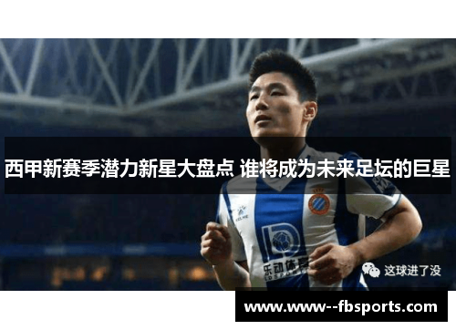 西甲新赛季潜力新星大盘点 谁将成为未来足坛的巨星 西甲新赛季潜力新星大盘点 谁将成为未来足坛的巨星