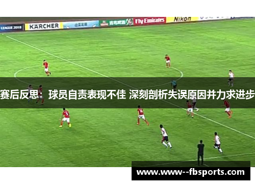 赛后反思:球员自责表现不佳 深刻剖析失误原因并力求进步 赛后反思:球员自责表现不佳 深刻剖析失误原因并力求进步