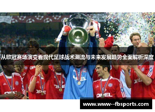 从欧冠赛场演变看现代足球战术潮流与未来发展趋势全面解析深度 从欧冠赛场演变看现代足球战术潮流与未来发展趋势全面解析深度