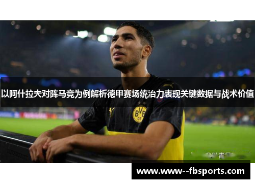以阿什拉夫对阵马竞为例解析德甲赛场统治力表现关键数据与战术价值