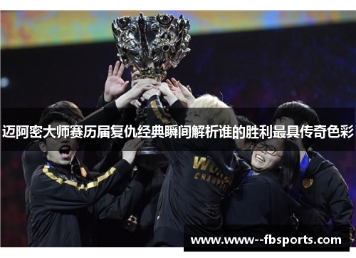 迈阿密大师赛历届复仇经典瞬间解析谁的胜利最具传奇色彩 迈阿密大师赛历届复仇经典瞬间解析谁的胜利最具传奇色彩