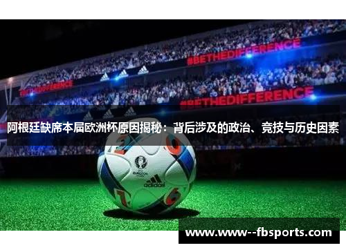 阿根廷缺席本届欧洲杯原因揭秘:背后涉及的政治、竞技与历史因素 阿根廷缺席本届欧洲杯原因揭秘:背后涉及的政治、竞技与历史因素