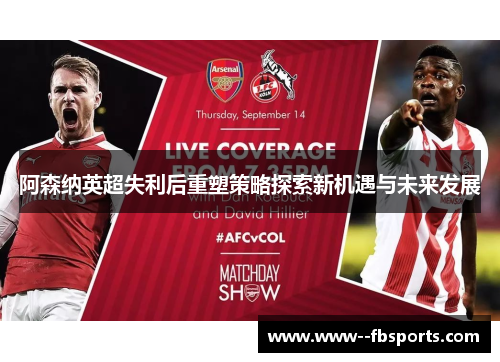 阿森纳英超失利后重塑策略探索新机遇与未来发展