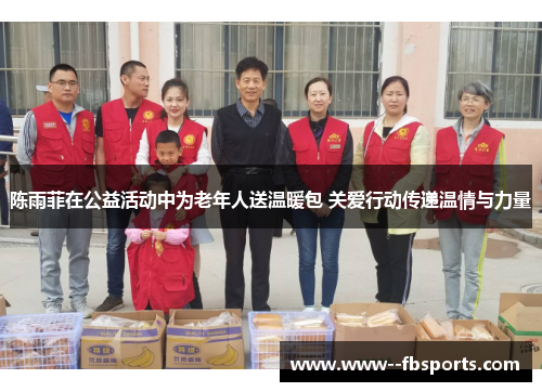 陈雨菲在公益活动中为老年人送温暖包 关爱行动传递温情与力量 陈雨菲在公益活动中为老年人送温暖包 关爱行动传递温情与力量