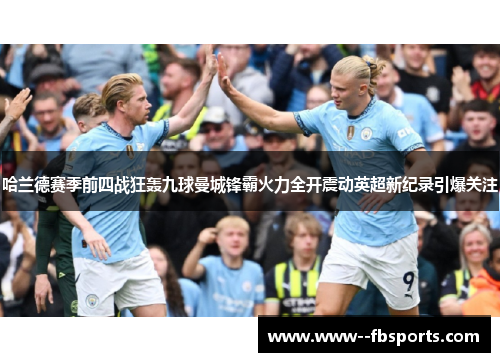 哈兰德赛季前四战狂轰九球曼城锋霸火力全开震动英超新纪录引爆关注