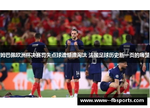 姆巴佩欧洲杯决赛罚失点球遗憾遭淘汰 法国足球历史新一页的痛楚