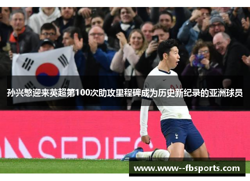孙兴慜迎来英超第100次助攻里程碑成为历史新纪录的亚洲球员