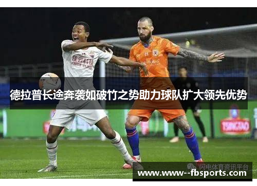 德拉普长途奔袭如破竹之势助力球队扩大领先优势