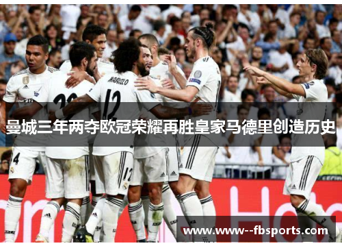 曼城三年两夺欧冠荣耀再胜皇家马德里创造历史